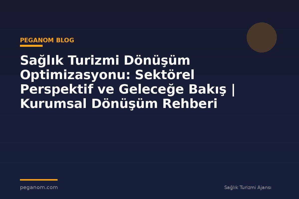 Sağlık Turizmi Dönüşüm Optimizasyonu: Sektörel Perspektif ve Geleceğe Bakış | Kurumsal Dönüşüm Rehberi