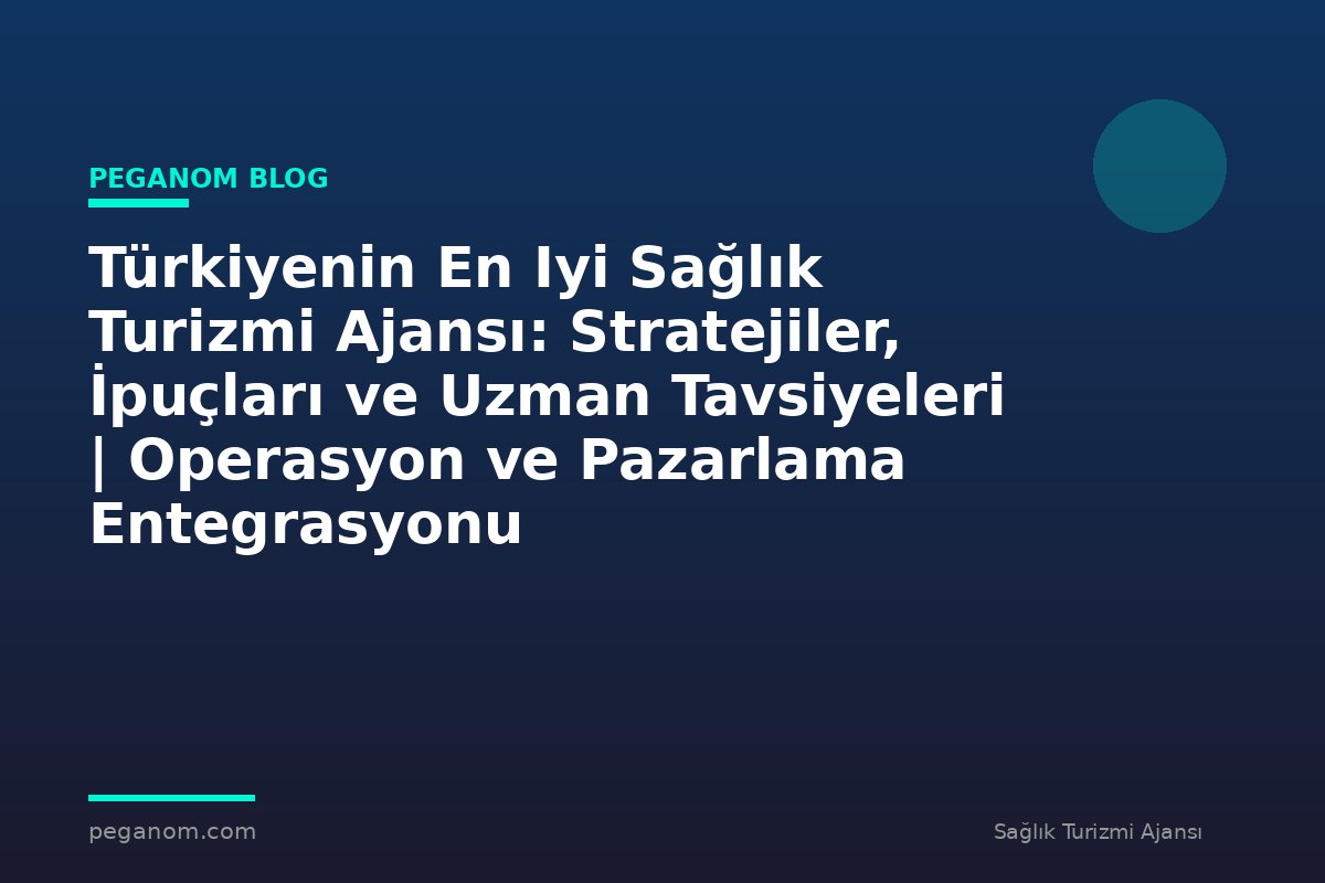 Türkiyenin En Iyi Sağlık Turizmi Ajansı: Stratejiler, İpuçları ve Uzman Tavsiyeleri | Operasyon ve Pazarlama Entegrasyonu