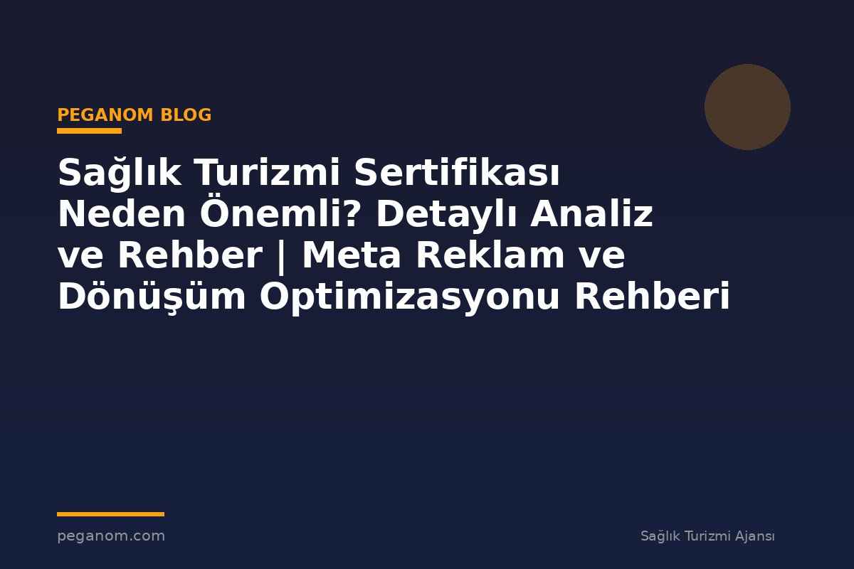 Sağlık Turizmi Sertifikası Neden Önemli? Detaylı Analiz ve Rehber | Meta Reklam ve Dönüşüm Optimizasyonu Rehberi