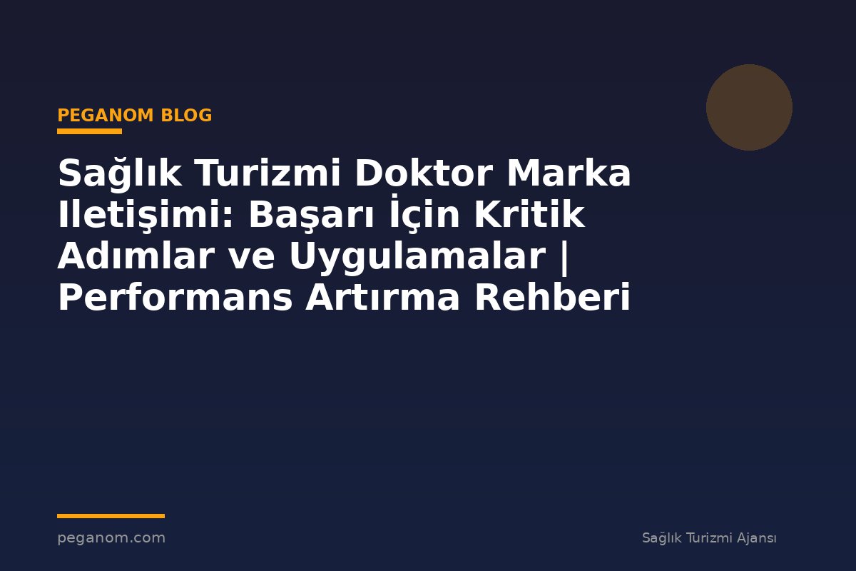 Sağlık Turizmi Doktor Marka Iletişimi: Başarı İçin Kritik Adımlar ve Uygulamalar | Performans Artırma Rehberi