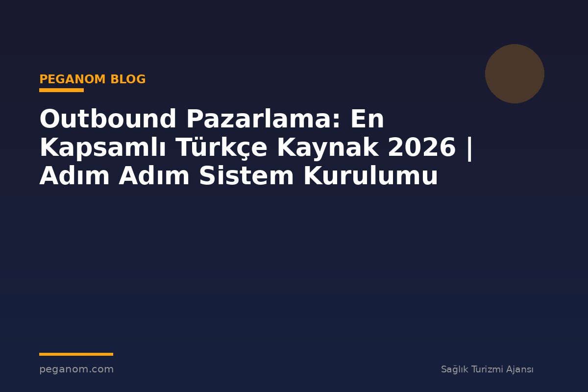 Outbound Pazarlama: En Kapsamlı Türkçe Kaynak 2026 | Adım Adım Sistem Kurulumu