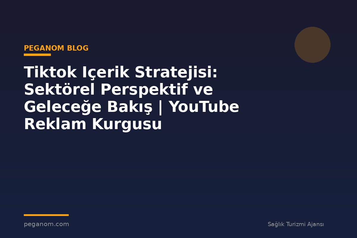 Tiktok Içerik Stratejisi: Sektörel Perspektif ve Geleceğe Bakış | YouTube Reklam Kurgusu
