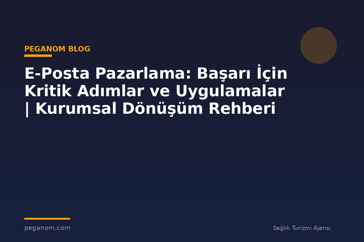E-Posta Pazarlama: Başarı İçin Kritik Adımlar ve Uygulamalar | Kurumsal Dönüşüm Rehberi