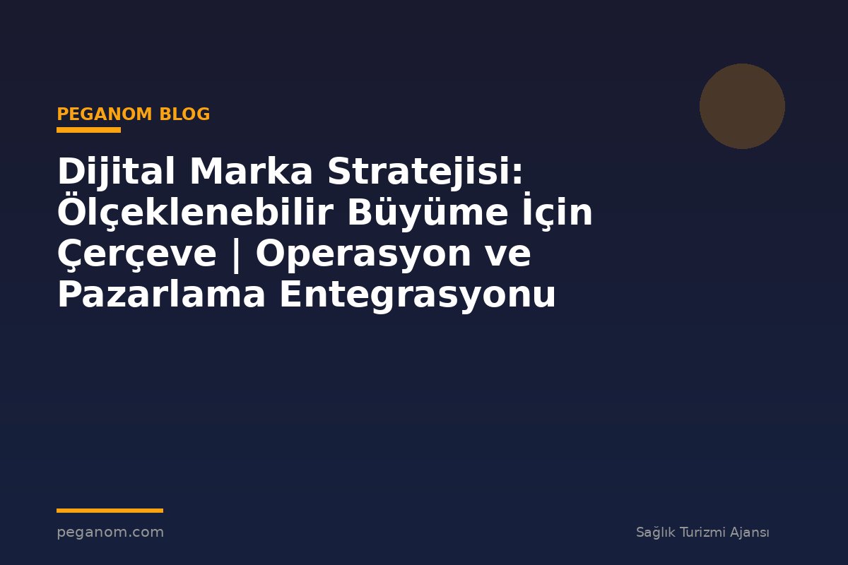 Dijital Marka Stratejisi: Ölçeklenebilir Büyüme İçin Çerçeve | Operasyon ve Pazarlama Entegrasyonu