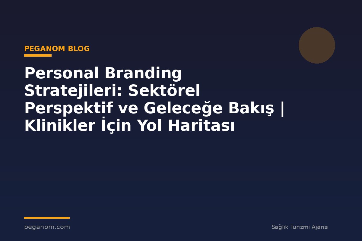 Personal Branding Stratejileri: Sektörel Perspektif ve Geleceğe Bakış | Klinikler İçin Yol Haritası