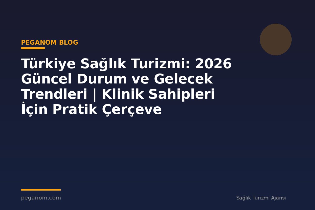 Türkiye Sağlık Turizmi: 2026 Güncel Durum ve Gelecek Trendleri | Klinik Sahipleri İçin Pratik Çerçeve