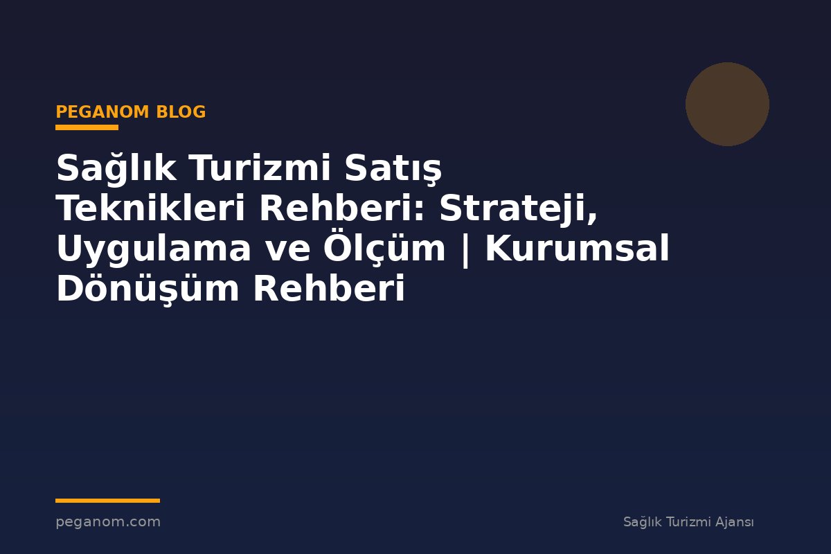 Sağlık Turizmi Satış Teknikleri Rehberi: Strateji, Uygulama ve Ölçüm | Kurumsal Dönüşüm Rehberi