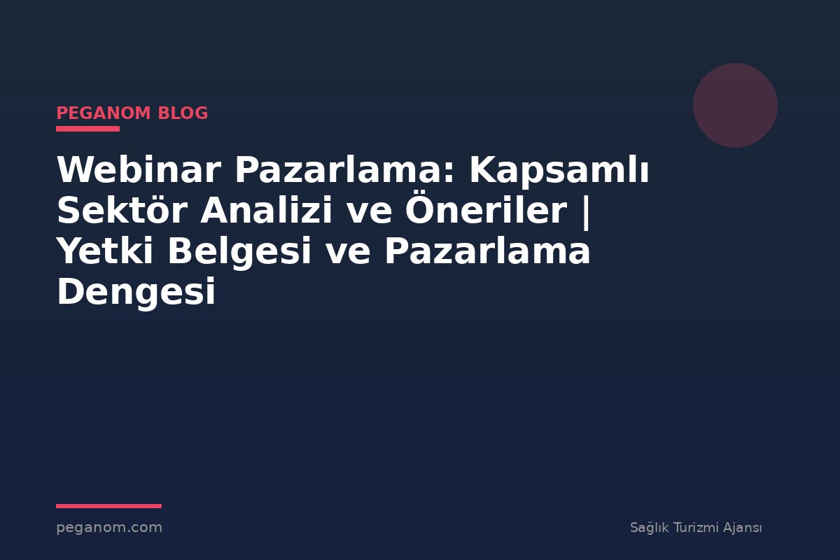 Webinar Pazarlama: Kapsamlı Sektör Analizi ve Öneriler | Yetki Belgesi ve Pazarlama Dengesi