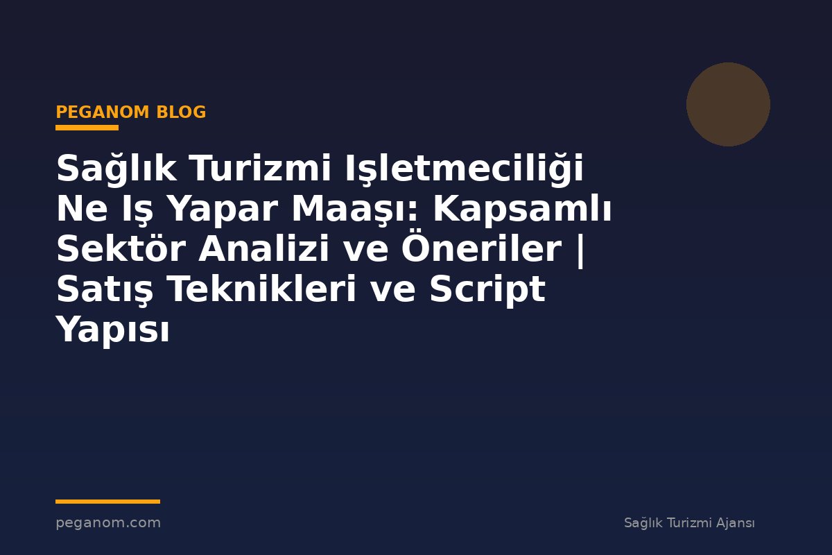 Sağlık Turizmi Işletmeciliği Ne Iş Yapar Maaşı: Kapsamlı Sektör Analizi ve Öneriler | Satış Teknikleri ve Script Yapısı