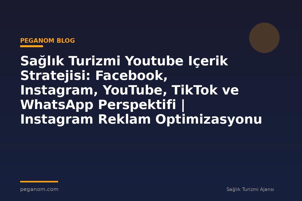Sağlık Turizmi Youtube Içerik Stratejisi: Facebook, Instagram, YouTube, TikTok ve WhatsApp Perspektifi | Instagram Reklam Optimizasyonu