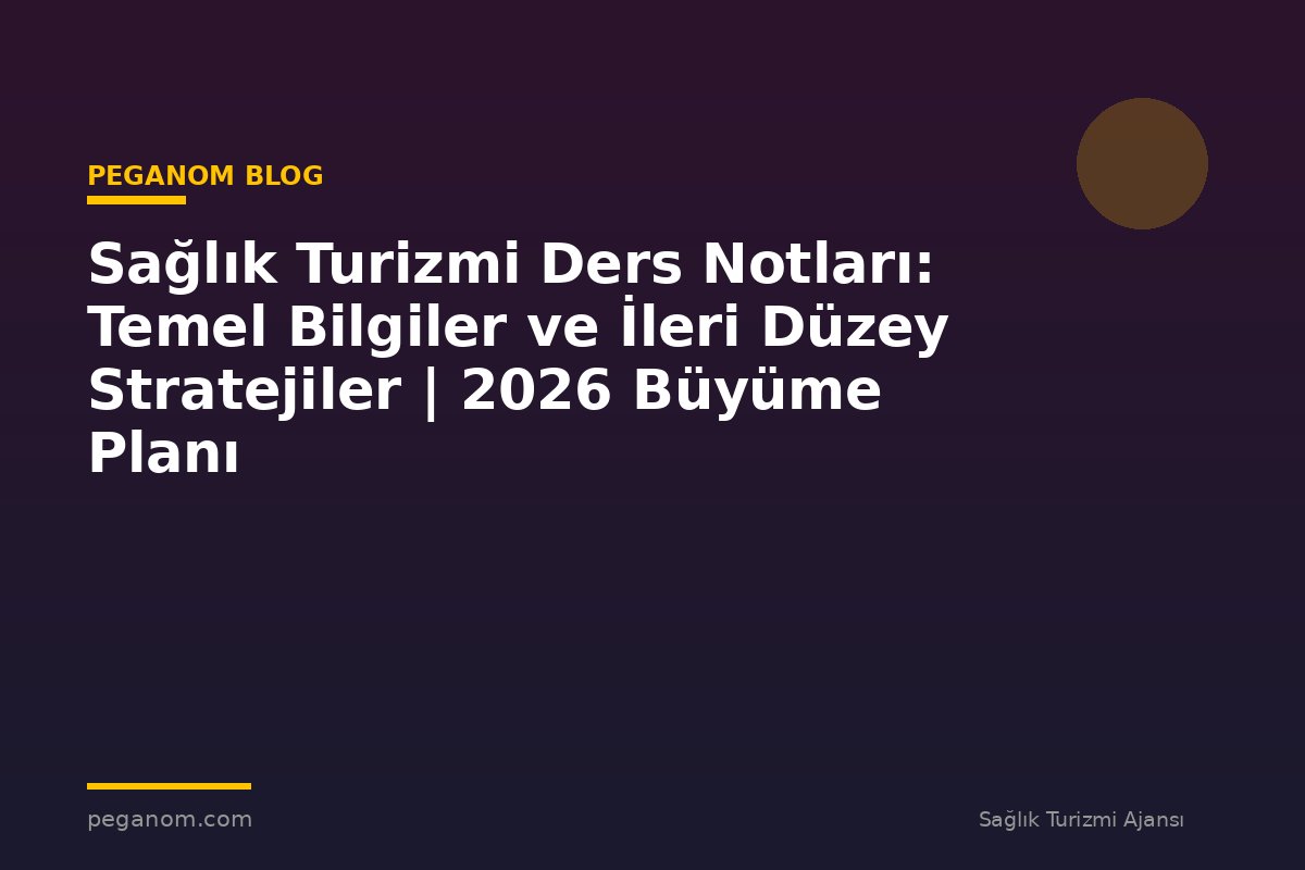 Sağlık Turizmi Ders Notları: Temel Bilgiler ve İleri Düzey Stratejiler | 2026 Büyüme Planı