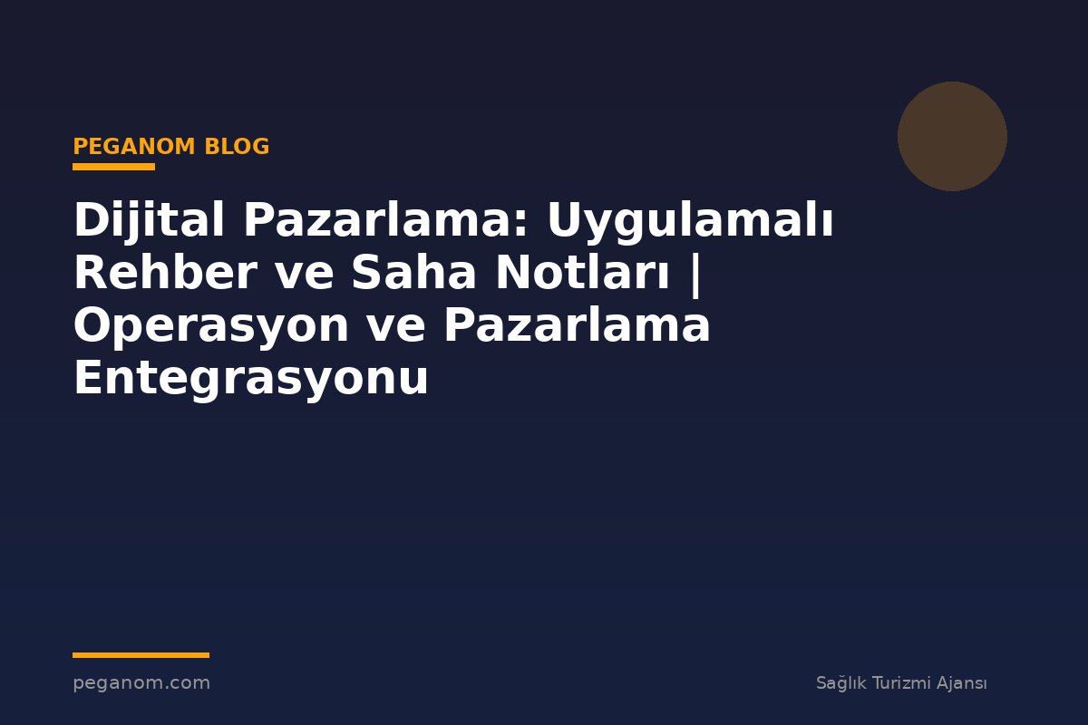 Dijital Pazarlama: Uygulamalı Rehber ve Saha Notları | Operasyon ve Pazarlama Entegrasyonu