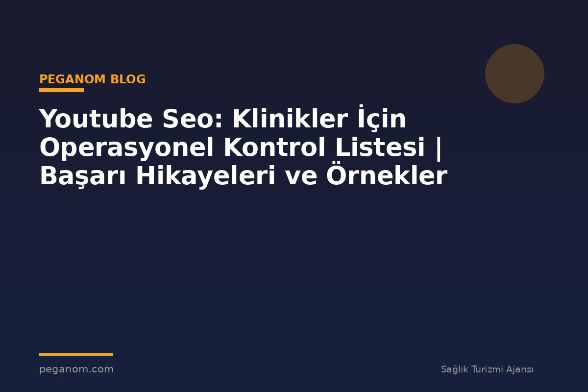 Youtube Seo: Klinikler İçin Operasyonel Kontrol Listesi | Başarı Hikayeleri ve Örnekler