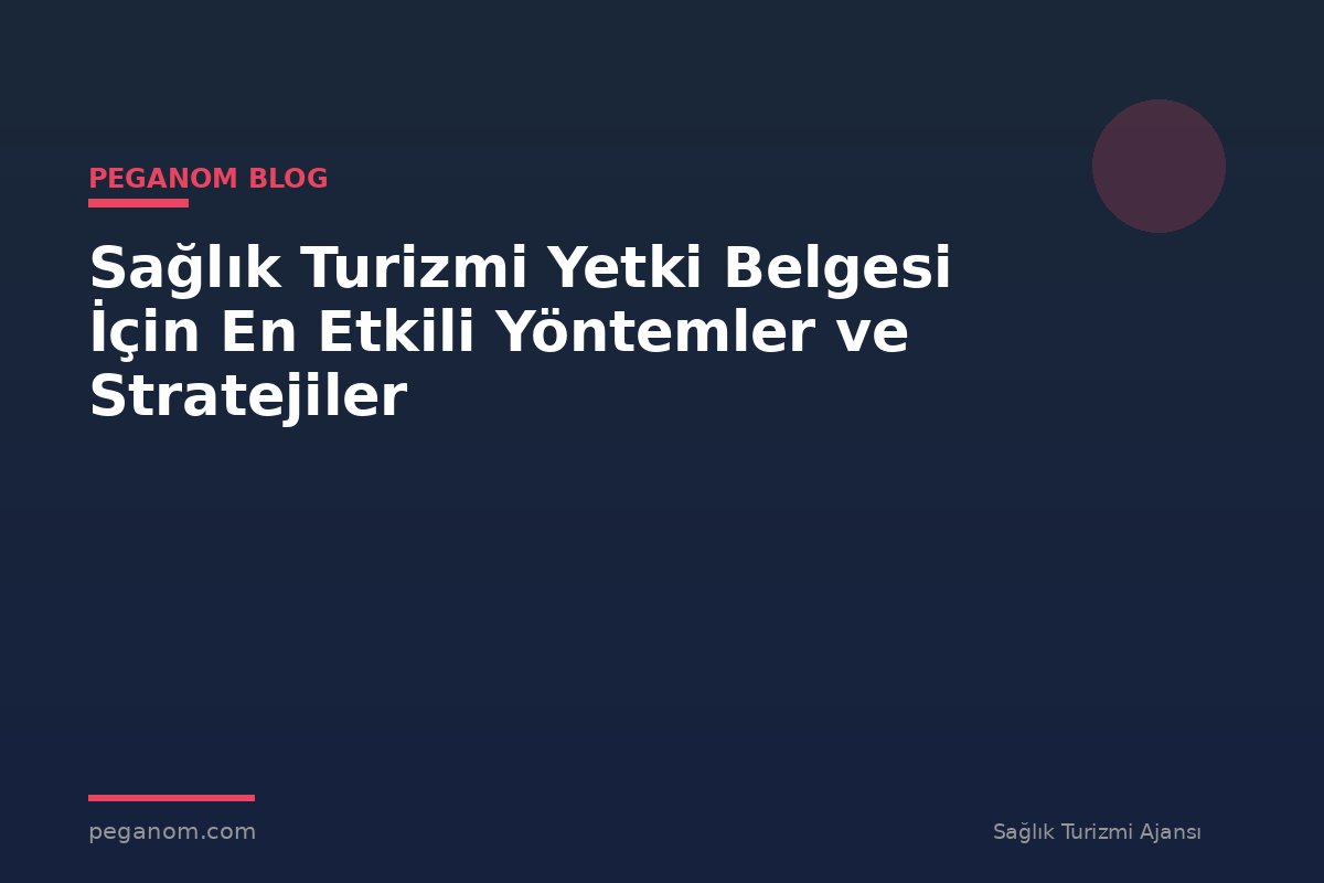 Sağlık Turizmi Yetki Belgesi İçin En Etkili Yöntemler ve Stratejiler