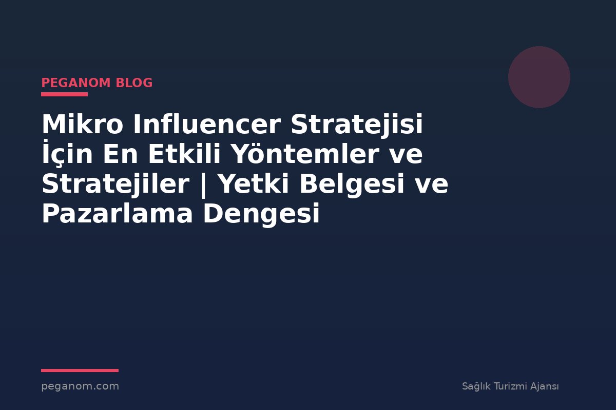 Mikro Influencer Stratejisi İçin En Etkili Yöntemler ve Stratejiler | Yetki Belgesi ve Pazarlama Dengesi