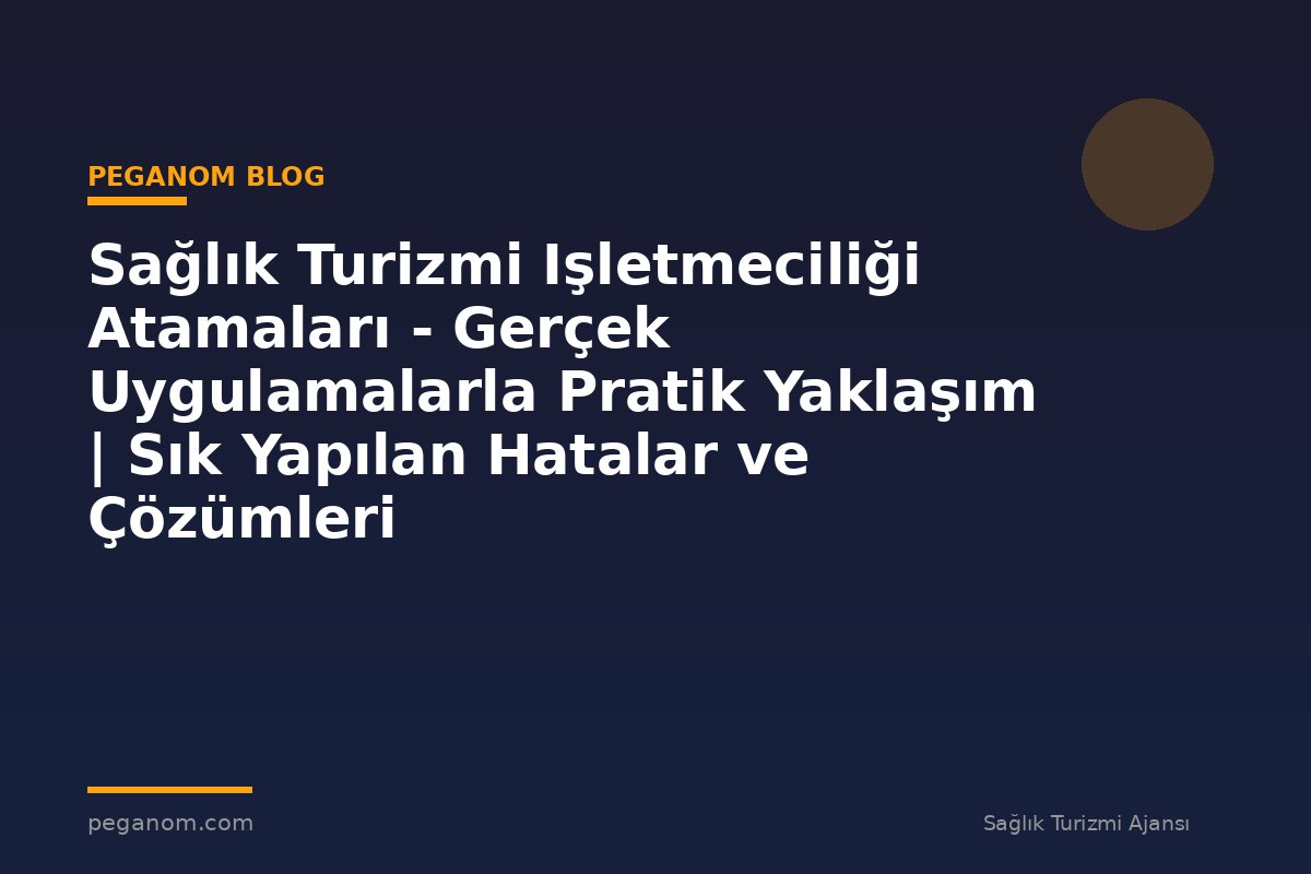 Sağlık Turizmi Işletmeciliği Atamaları - Gerçek Uygulamalarla Pratik Yaklaşım | Sık Yapılan Hatalar ve Çözümleri