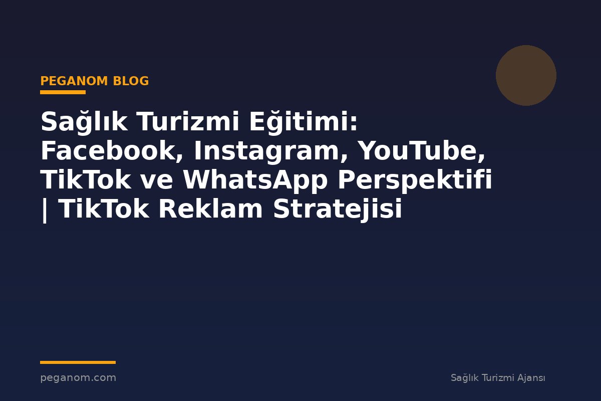 Sağlık Turizmi Eğitimi: Facebook, Instagram, YouTube, TikTok ve WhatsApp Perspektifi | TikTok Reklam Stratejisi