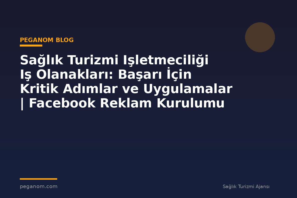 Sağlık Turizmi Işletmeciliği Iş Olanakları: Başarı İçin Kritik Adımlar ve Uygulamalar | Facebook Reklam Kurulumu