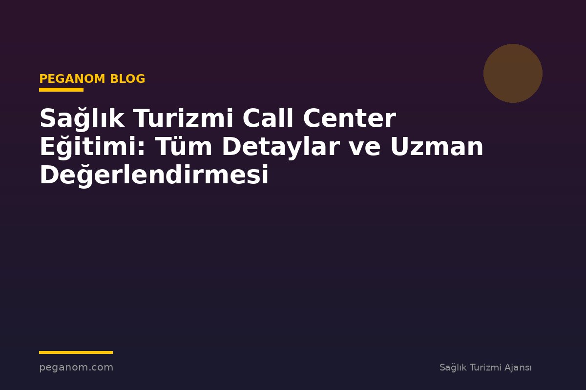 Sağlık Turizmi Call Center Eğitimi: Tüm Detaylar ve Uzman Değerlendirmesi