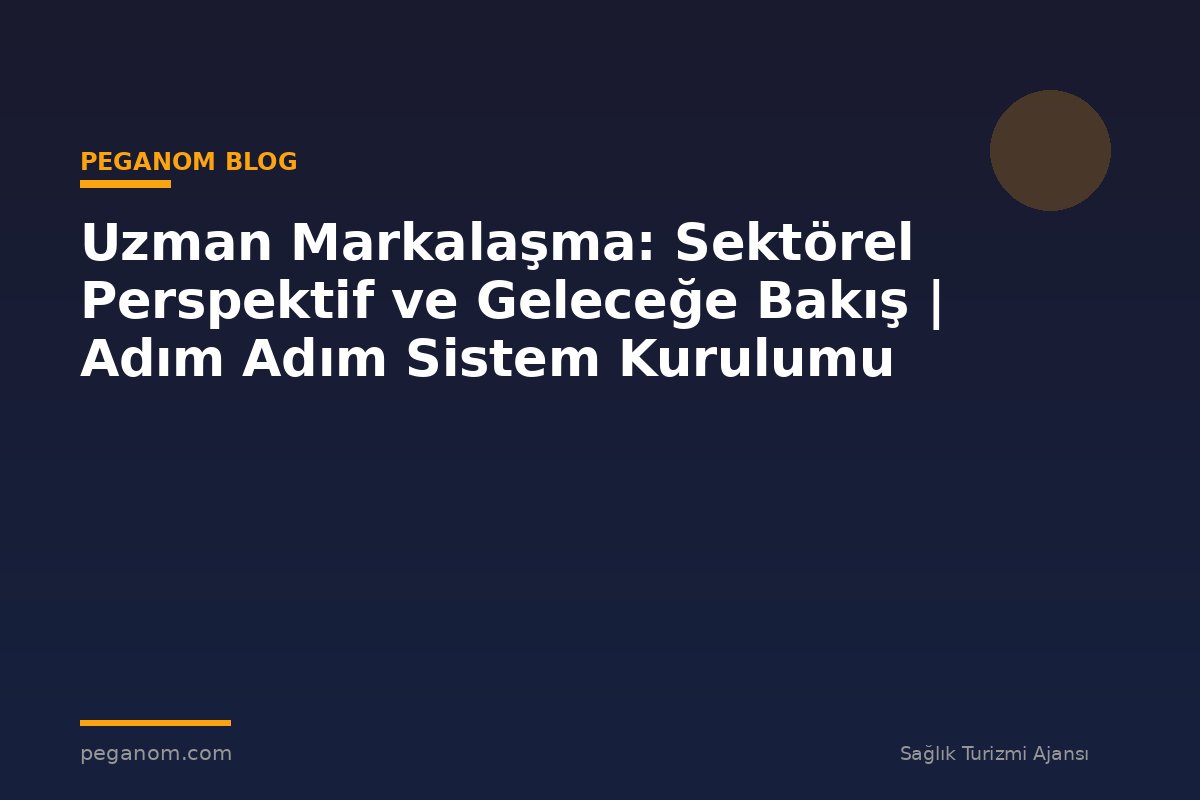 Uzman Markalaşma: Sektörel Perspektif ve Geleceğe Bakış | Adım Adım Sistem Kurulumu