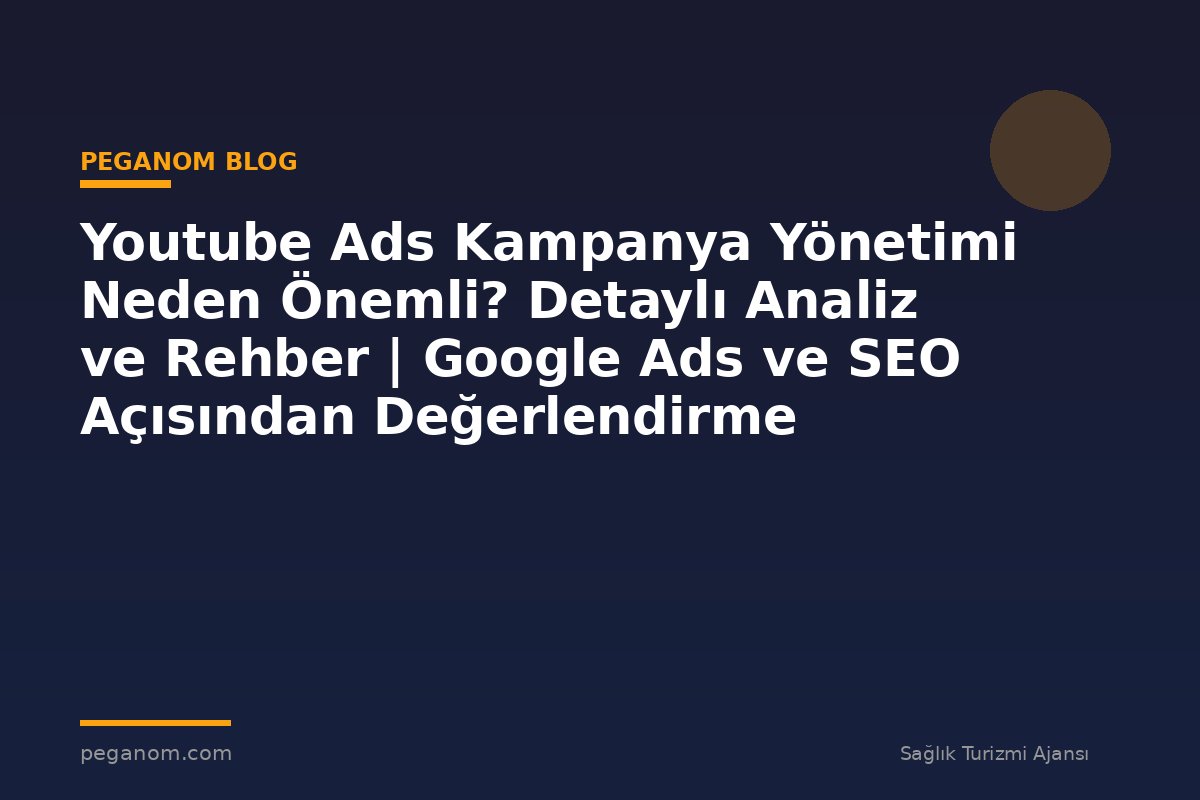 Youtube Ads Kampanya Yönetimi Neden Önemli? Detaylı Analiz ve Rehber | Google Ads ve SEO Açısından Değerlendirme