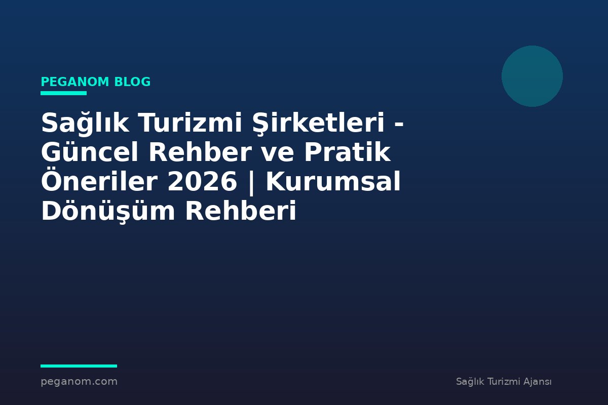Sağlık Turizmi Şirketleri - Güncel Rehber ve Pratik Öneriler 2026 | Kurumsal Dönüşüm Rehberi