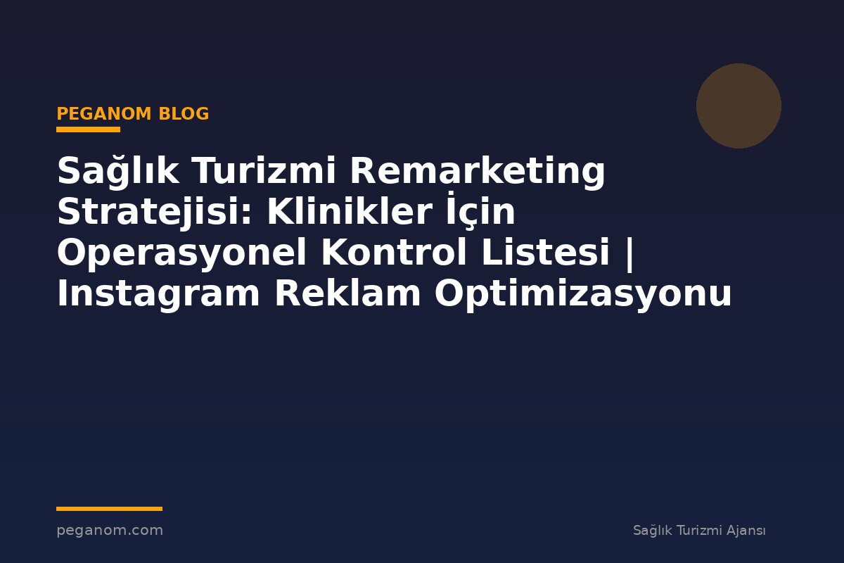 Sağlık Turizmi Remarketing Stratejisi: Klinikler İçin Operasyonel Kontrol Listesi | Instagram Reklam Optimizasyonu