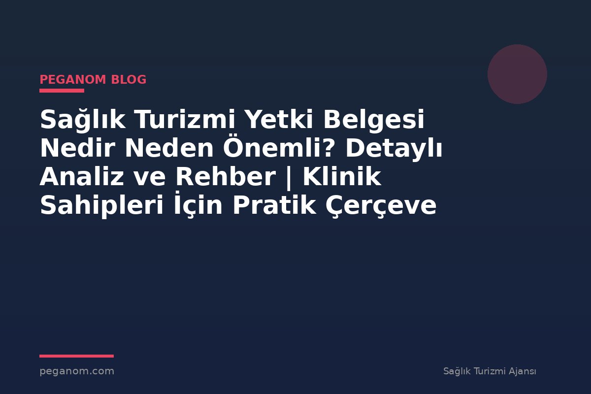Sağlık Turizmi Yetki Belgesi Nedir Neden Önemli? Detaylı Analiz ve Rehber | Klinik Sahipleri İçin Pratik Çerçeve