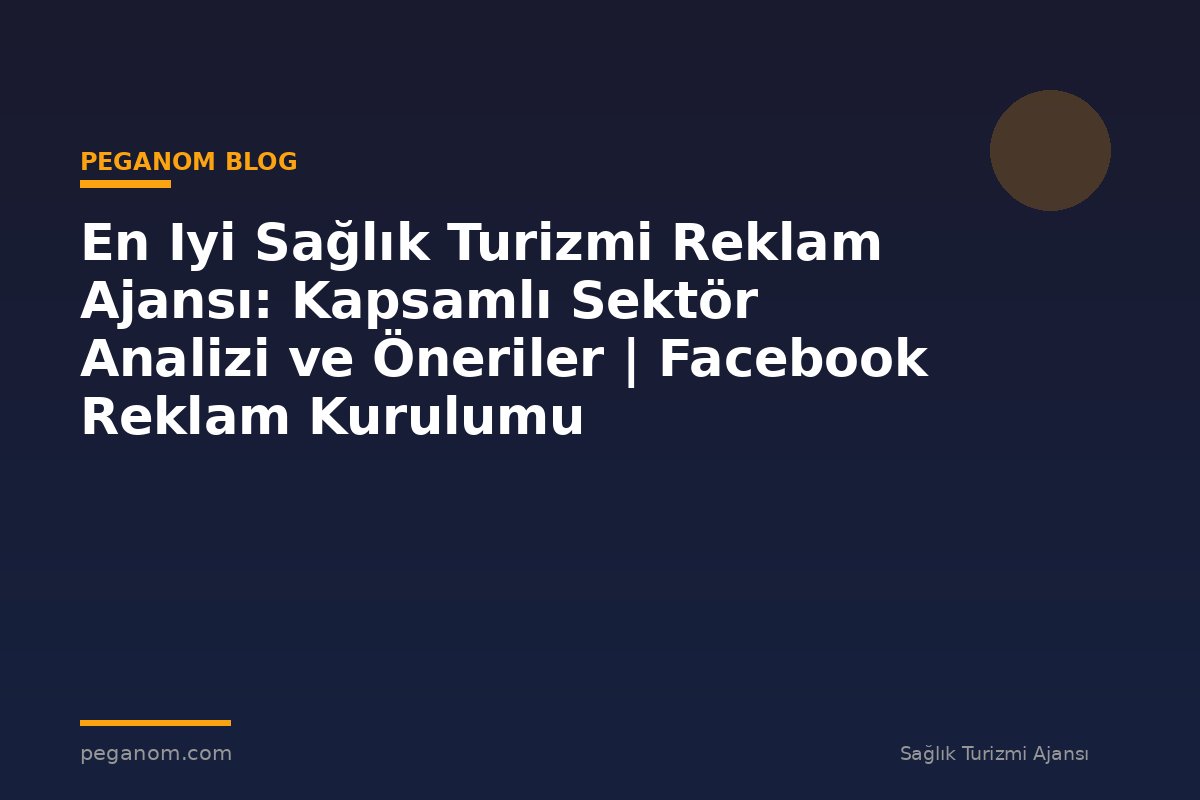 En Iyi Sağlık Turizmi Reklam Ajansı: Kapsamlı Sektör Analizi ve Öneriler | Facebook Reklam Kurulumu