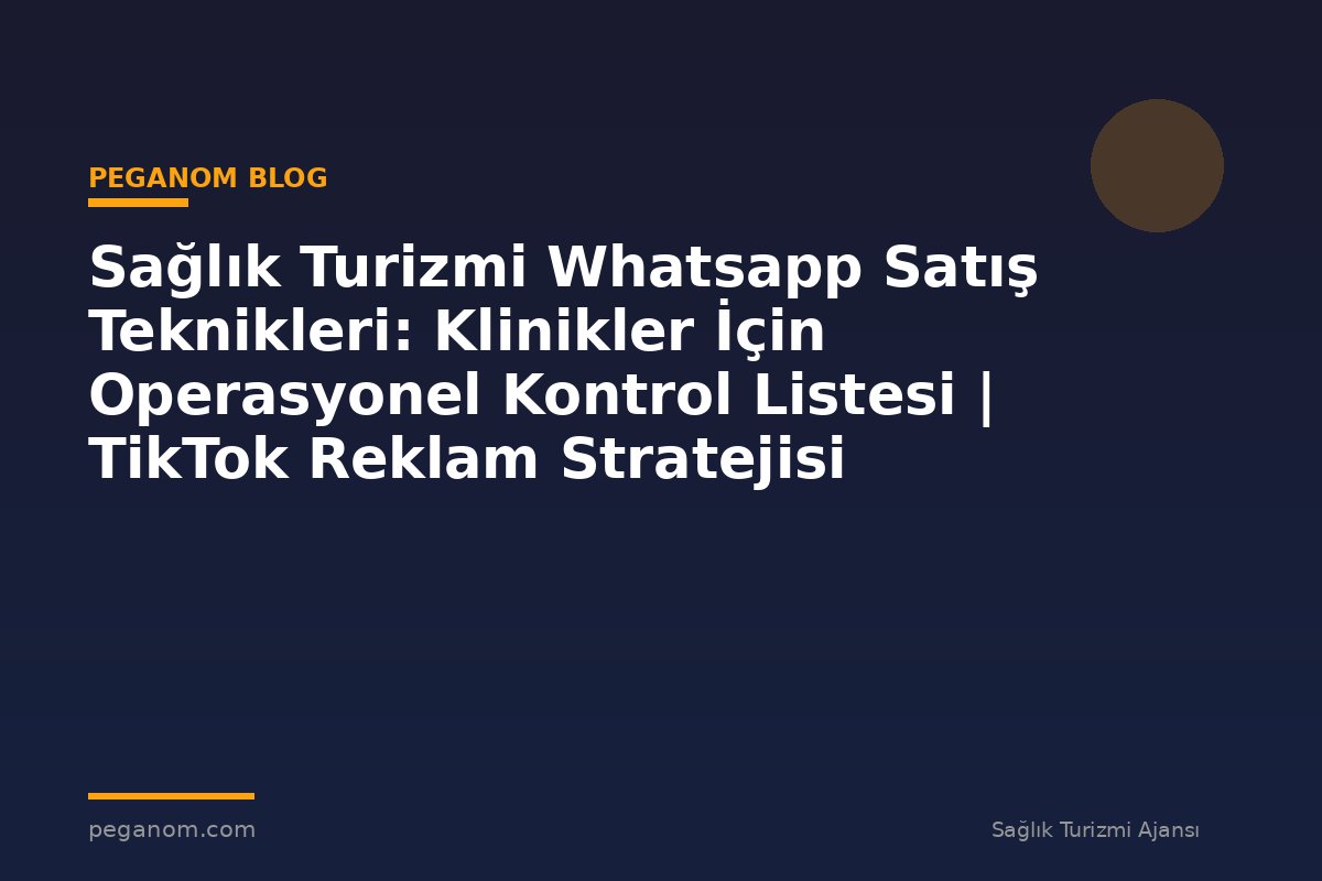 Sağlık Turizmi Whatsapp Satış Teknikleri: Klinikler İçin Operasyonel Kontrol Listesi | TikTok Reklam Stratejisi