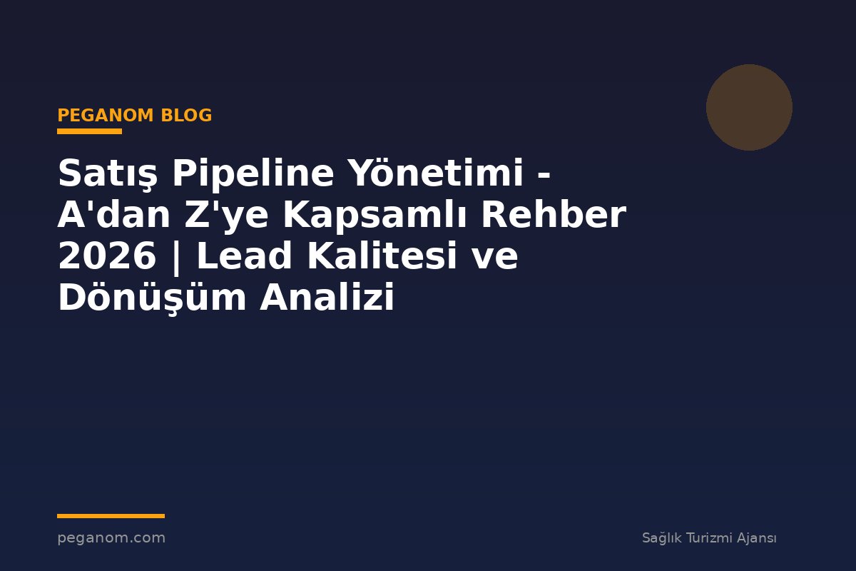 Satış Pipeline Yönetimi - A'dan Z'ye Kapsamlı Rehber 2026 | Lead Kalitesi ve Dönüşüm Analizi