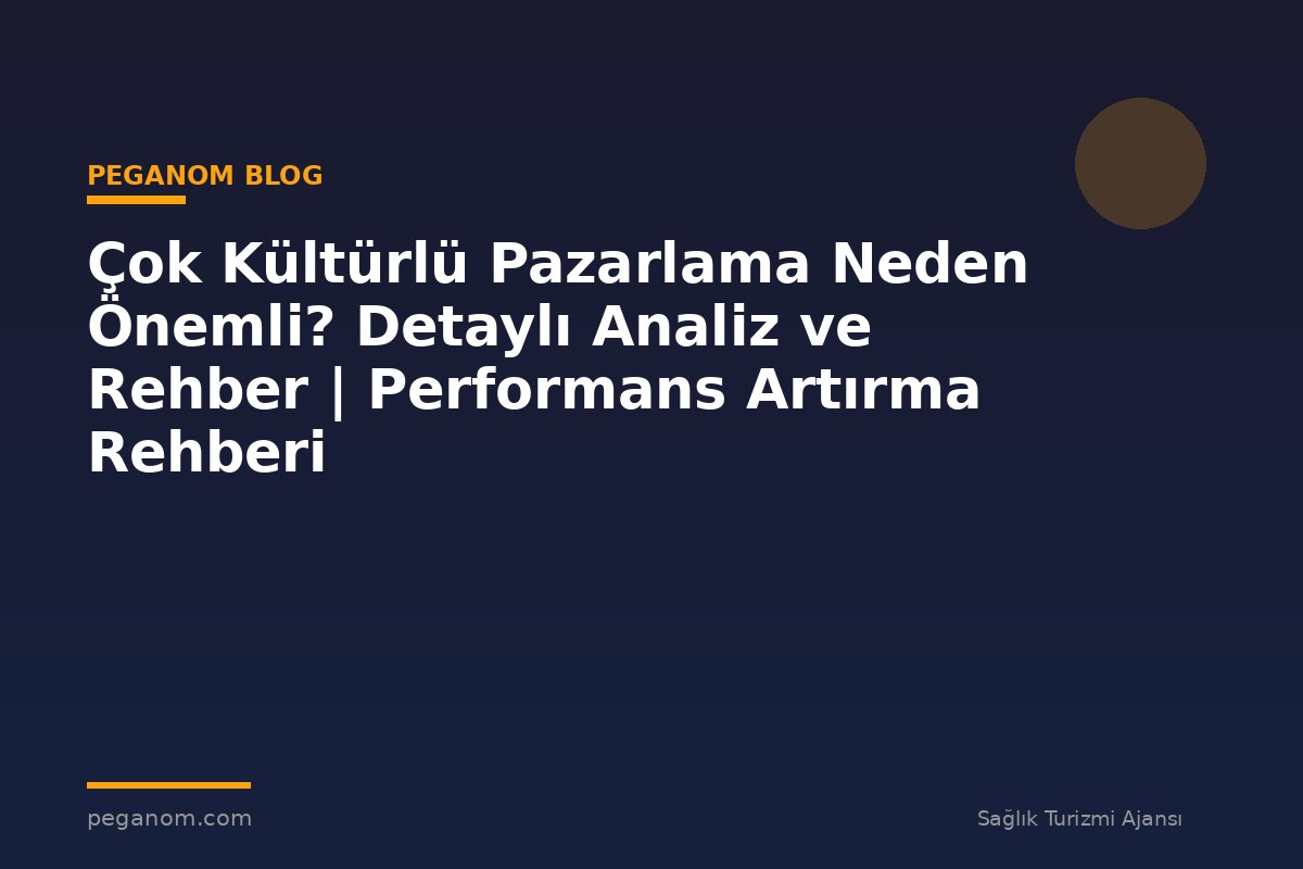 Çok Kültürlü Pazarlama Neden Önemli? Detaylı Analiz ve Rehber | Performans Artırma Rehberi