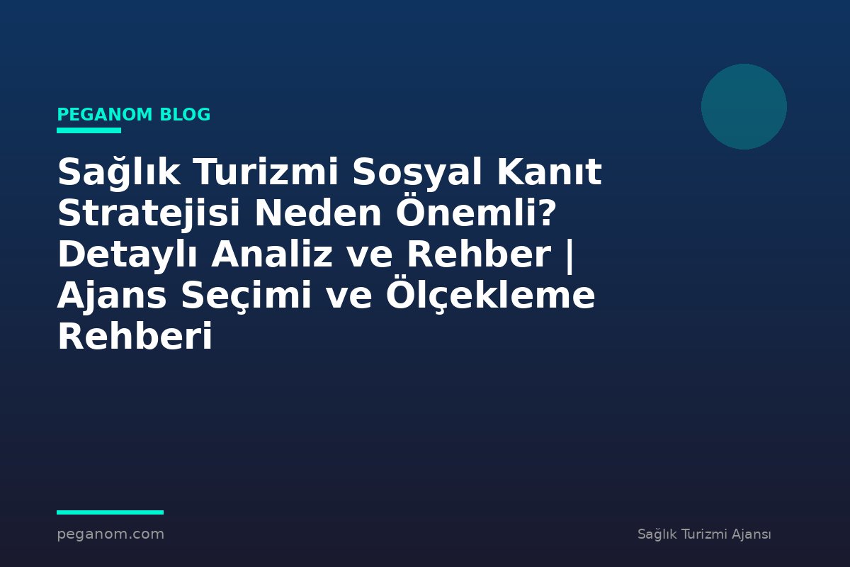 Sağlık Turizmi Sosyal Kanıt Stratejisi Neden Önemli? Detaylı Analiz ve Rehber | Ajans Seçimi ve Ölçekleme Rehberi