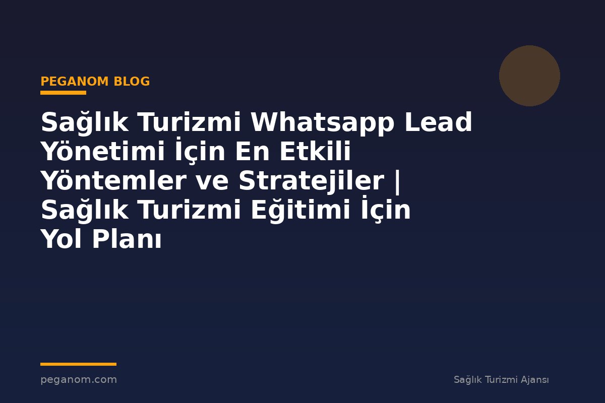 Sağlık Turizmi Whatsapp Lead Yönetimi İçin En Etkili Yöntemler ve Stratejiler | Sağlık Turizmi Eğitimi İçin Yol Planı