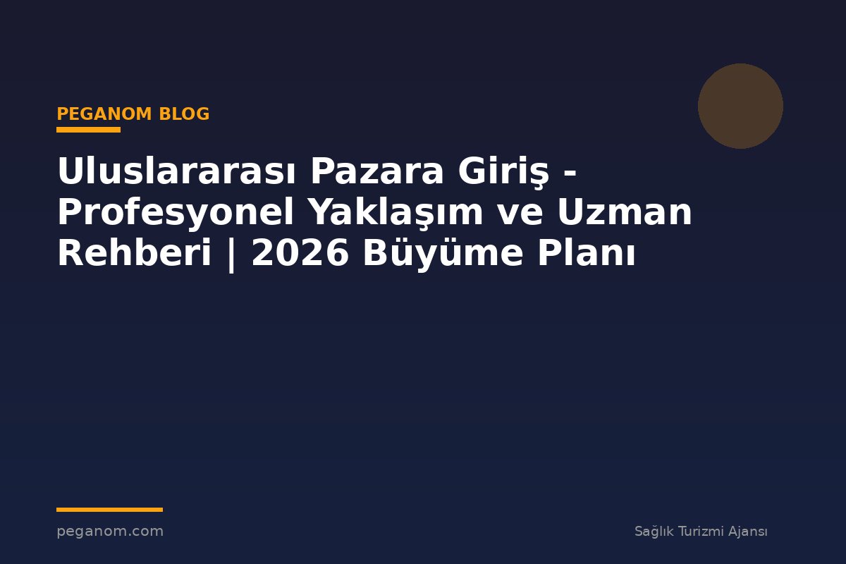 Uluslararası Pazara Giriş - Profesyonel Yaklaşım ve Uzman Rehberi | 2026 Büyüme Planı