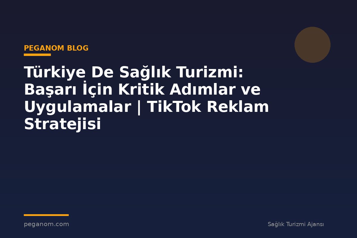 Türkiye De Sağlık Turizmi: Başarı İçin Kritik Adımlar ve Uygulamalar | TikTok Reklam Stratejisi