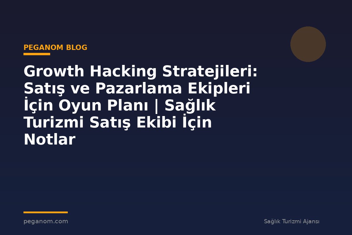 Growth Hacking Stratejileri: Satış ve Pazarlama Ekipleri İçin Oyun Planı | Sağlık Turizmi Satış Ekibi İçin Notlar