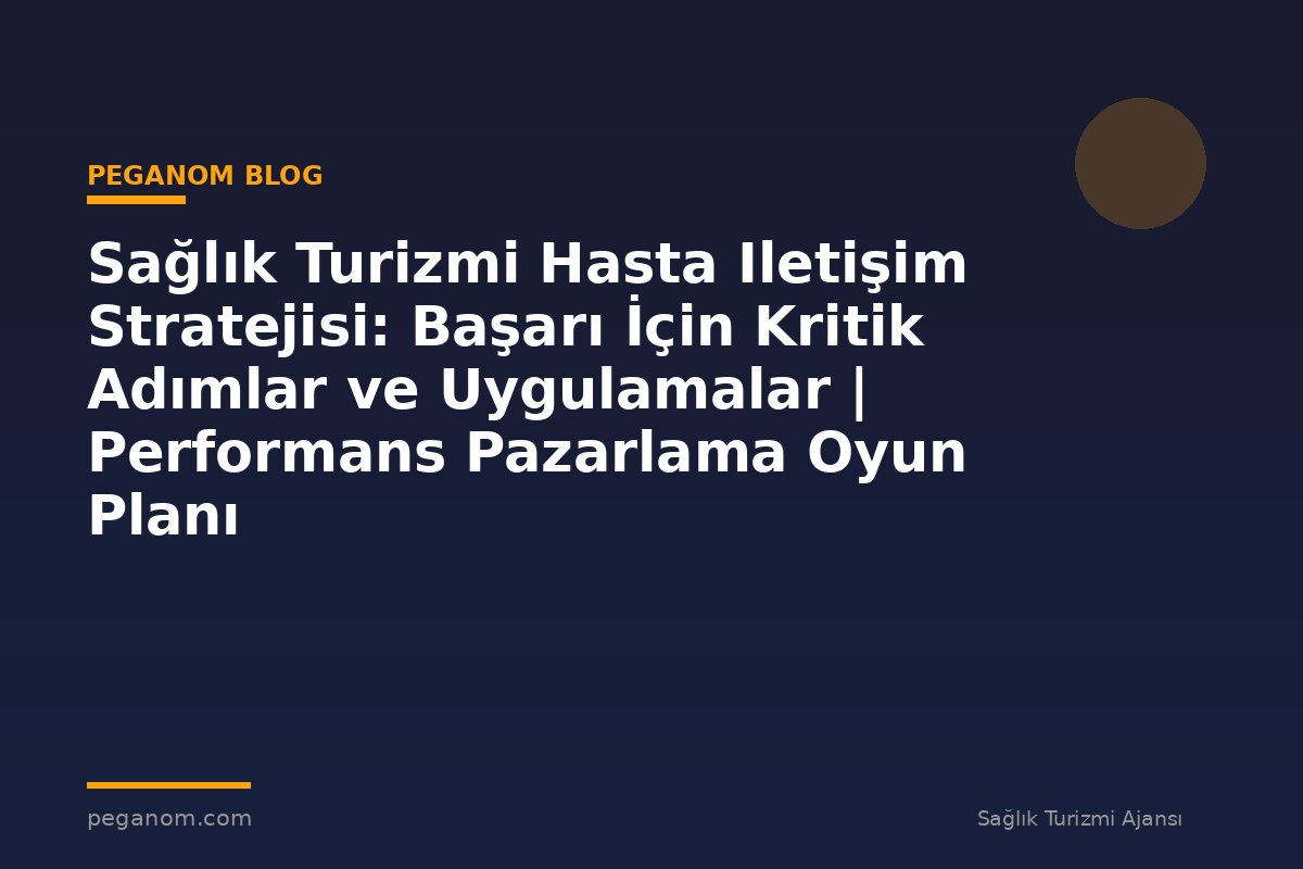 Sağlık Turizmi Hasta Iletişim Stratejisi: Başarı İçin Kritik Adımlar ve Uygulamalar | Performans Pazarlama Oyun Planı