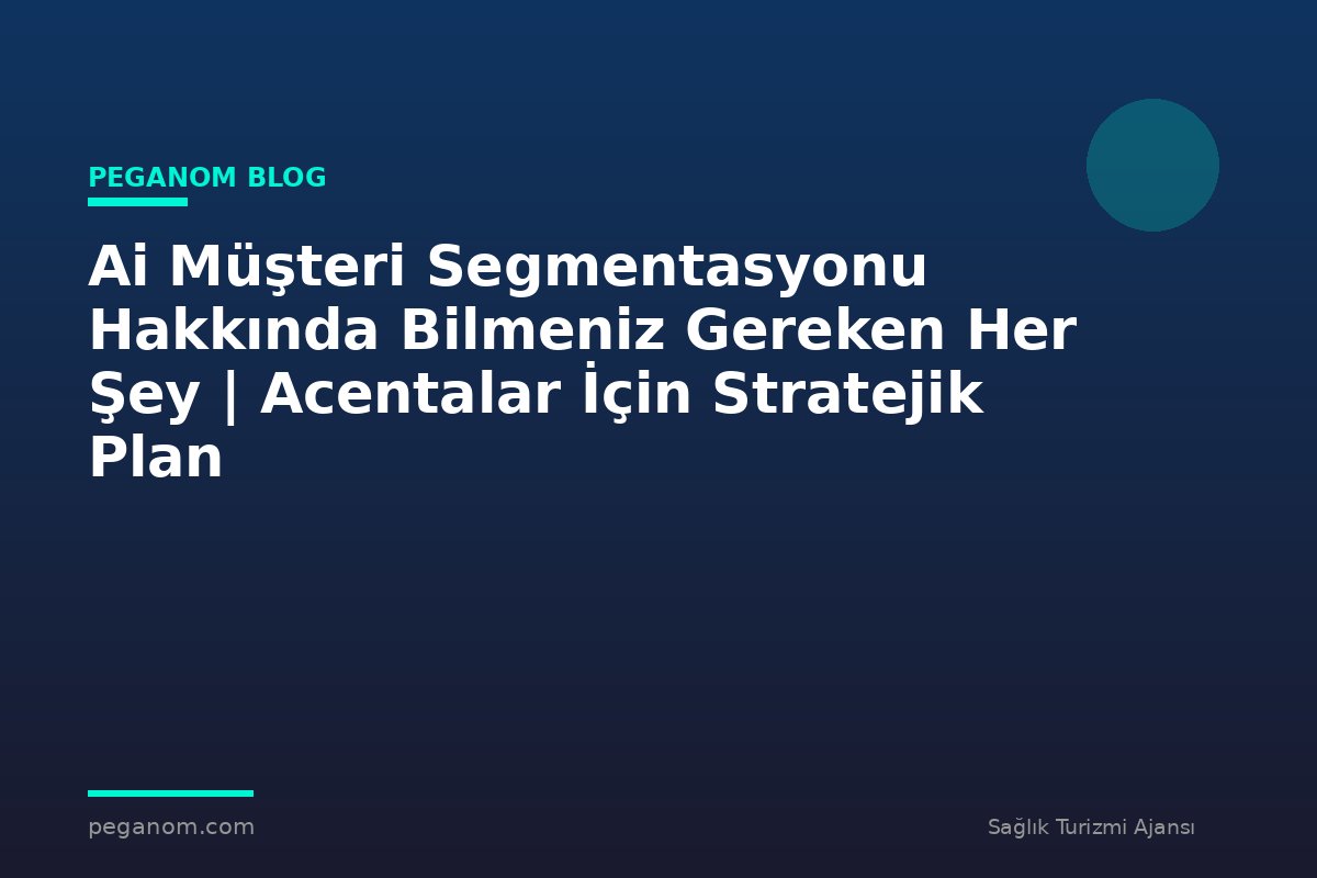 Ai Müşteri Segmentasyonu Hakkında Bilmeniz Gereken Her Şey | Acentalar İçin Stratejik Plan