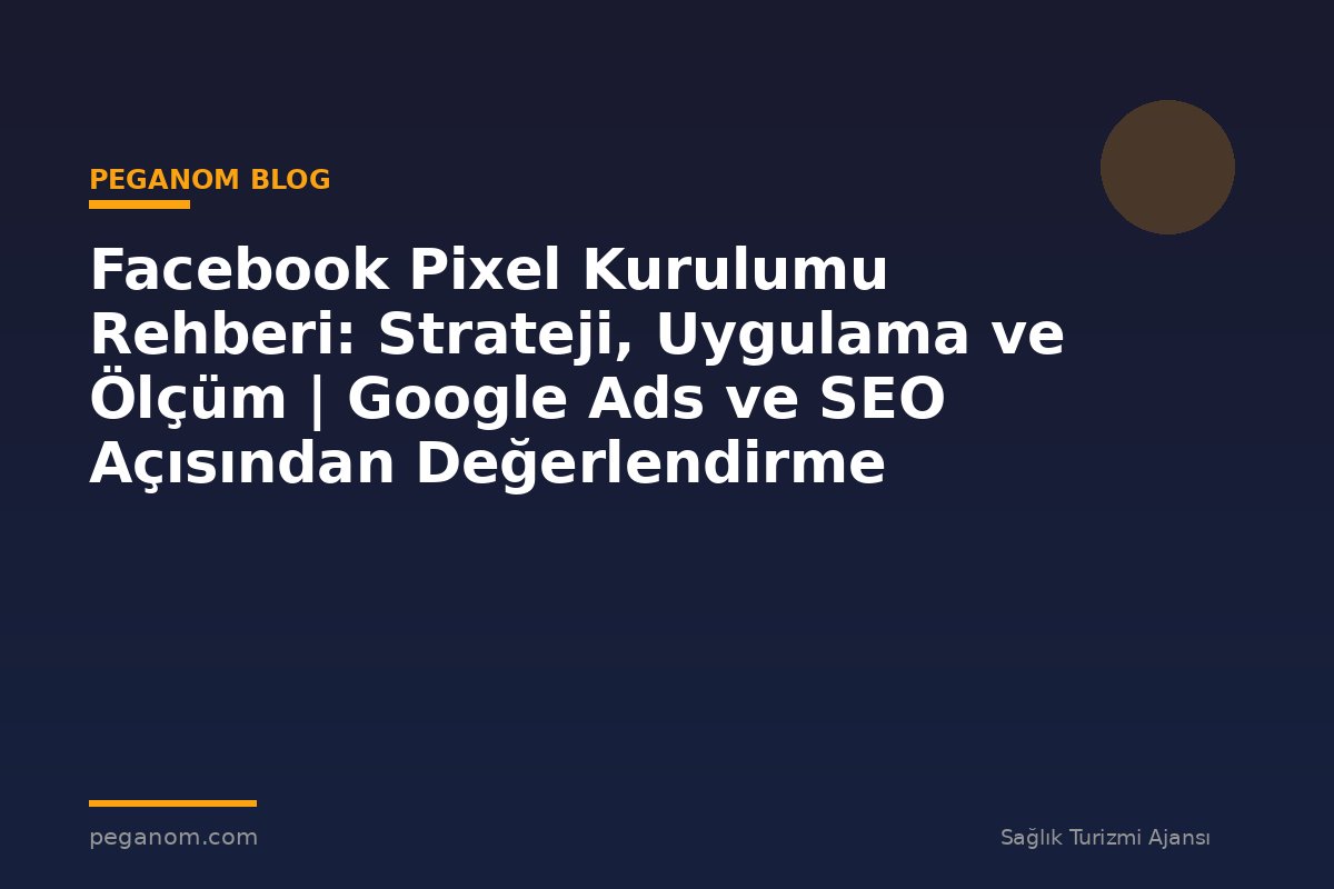 Facebook Pixel Kurulumu Rehberi: Strateji, Uygulama ve Ölçüm | Google Ads ve SEO Açısından Değerlendirme