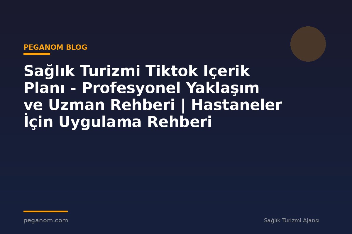 Sağlık Turizmi Tiktok Içerik Planı - Profesyonel Yaklaşım ve Uzman Rehberi | Hastaneler İçin Uygulama Rehberi