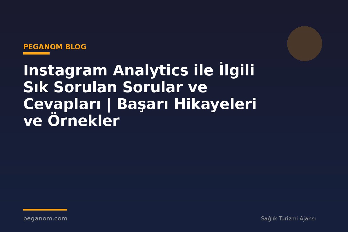 Instagram Analytics ile İlgili Sık Sorulan Sorular ve Cevapları | Başarı Hikayeleri ve Örnekler
