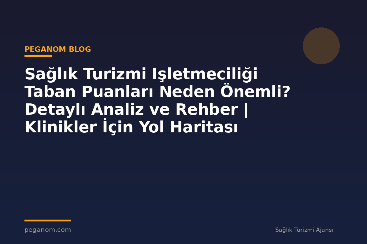 Sağlık Turizmi Işletmeciliği Taban Puanları Neden Önemli? Detaylı Analiz ve Rehber | Klinikler İçin Yol Haritası