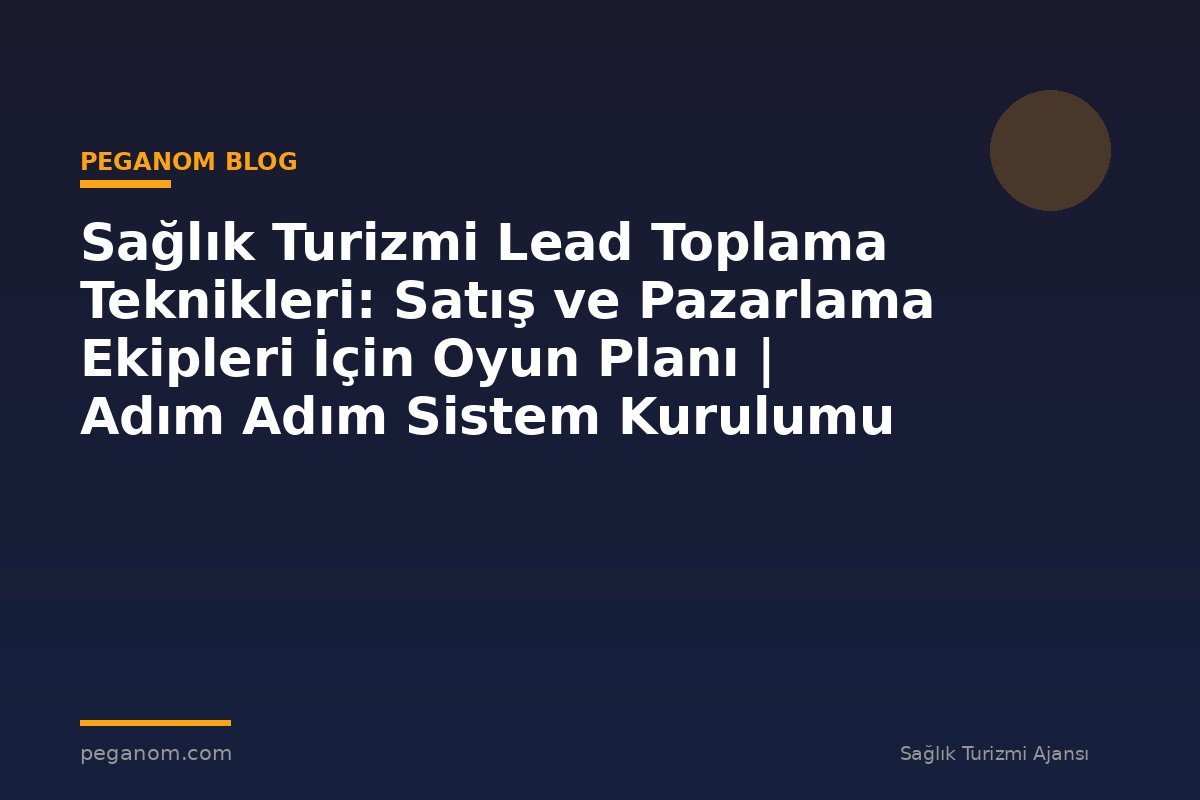 Sağlık Turizmi Lead Toplama Teknikleri: Satış ve Pazarlama Ekipleri İçin Oyun Planı | Adım Adım Sistem Kurulumu
