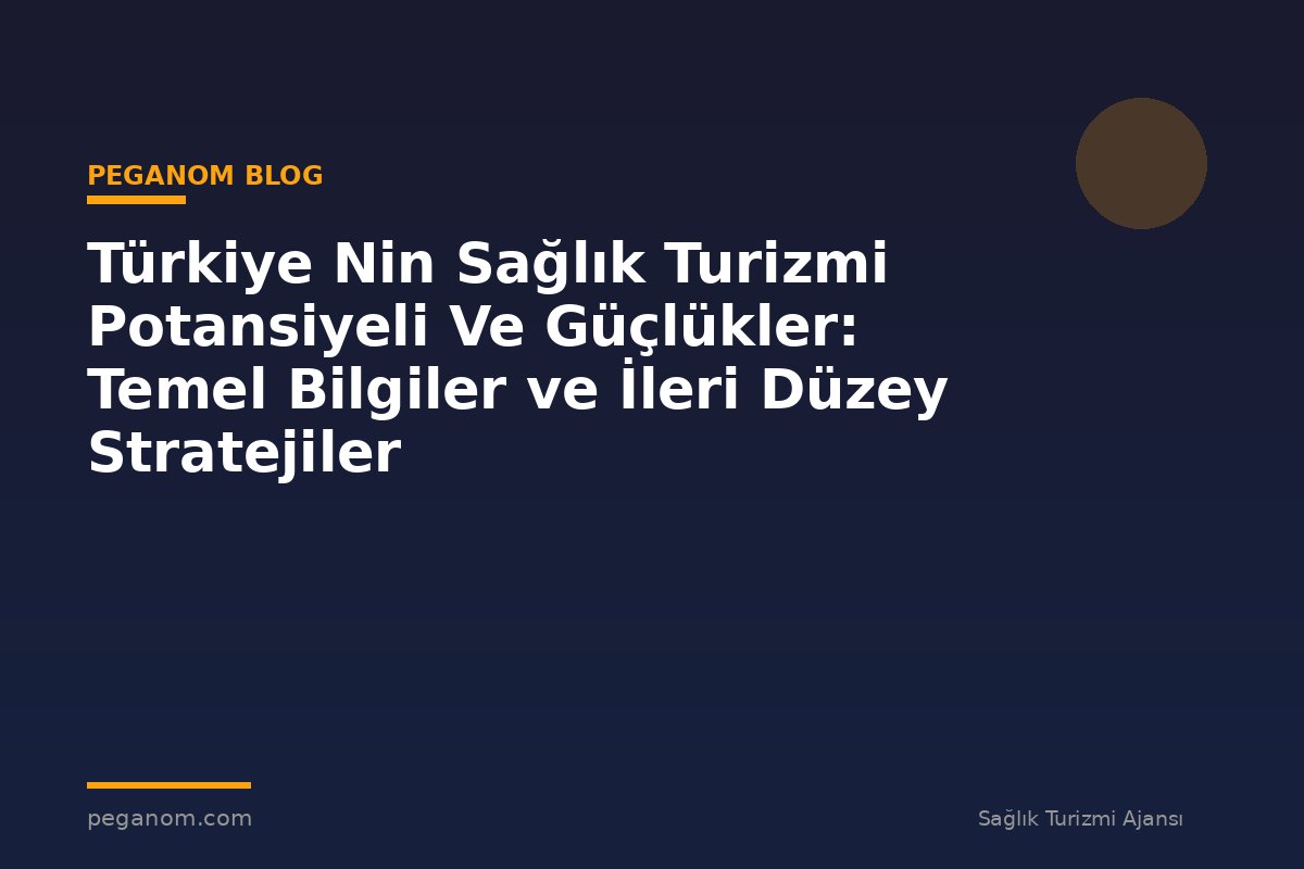 Türkiye Nin Sağlık Turizmi Potansiyeli Ve Güçlükler: Temel Bilgiler ve İleri Düzey Stratejiler