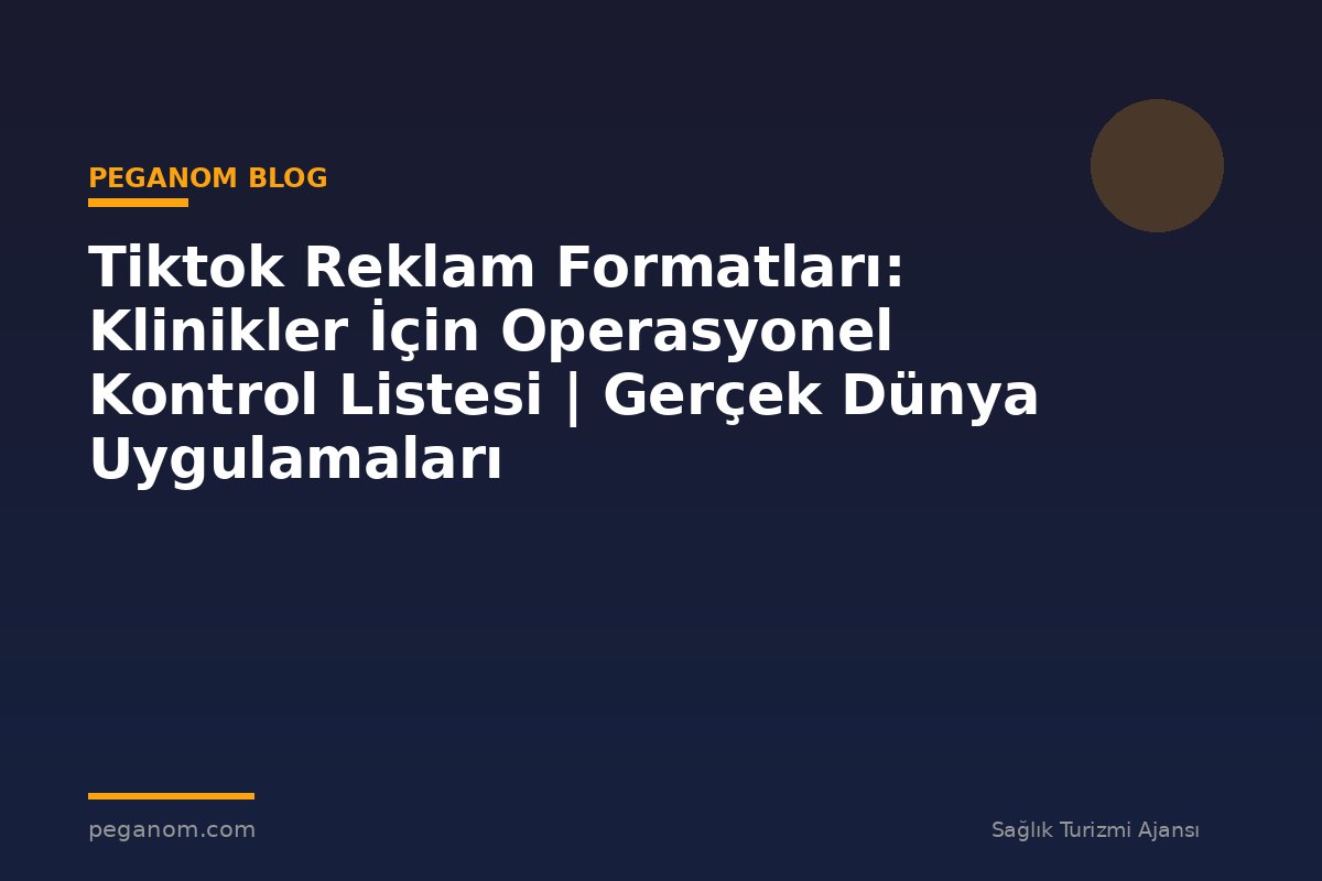 Tiktok Reklam Formatları: Klinikler İçin Operasyonel Kontrol Listesi | Gerçek Dünya Uygulamaları