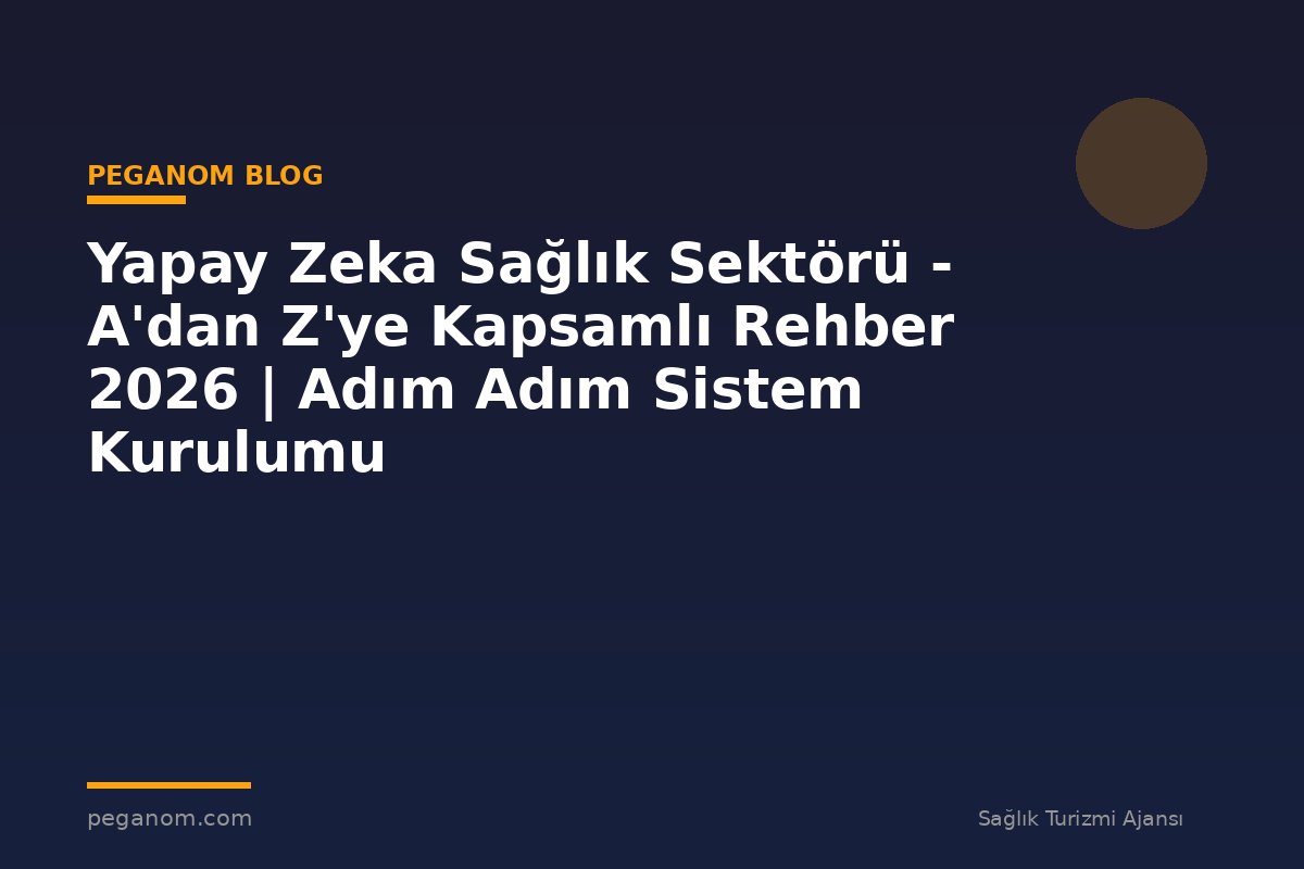 Yapay Zeka Sağlık Sektörü - A'dan Z'ye Kapsamlı Rehber 2026 | Adım Adım Sistem Kurulumu