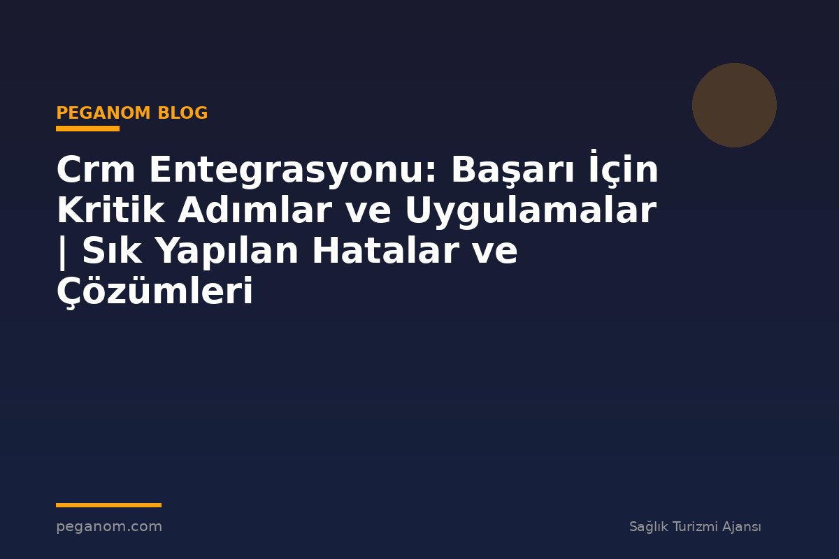 Crm Entegrasyonu: Başarı İçin Kritik Adımlar ve Uygulamalar | Sık Yapılan Hatalar ve Çözümleri