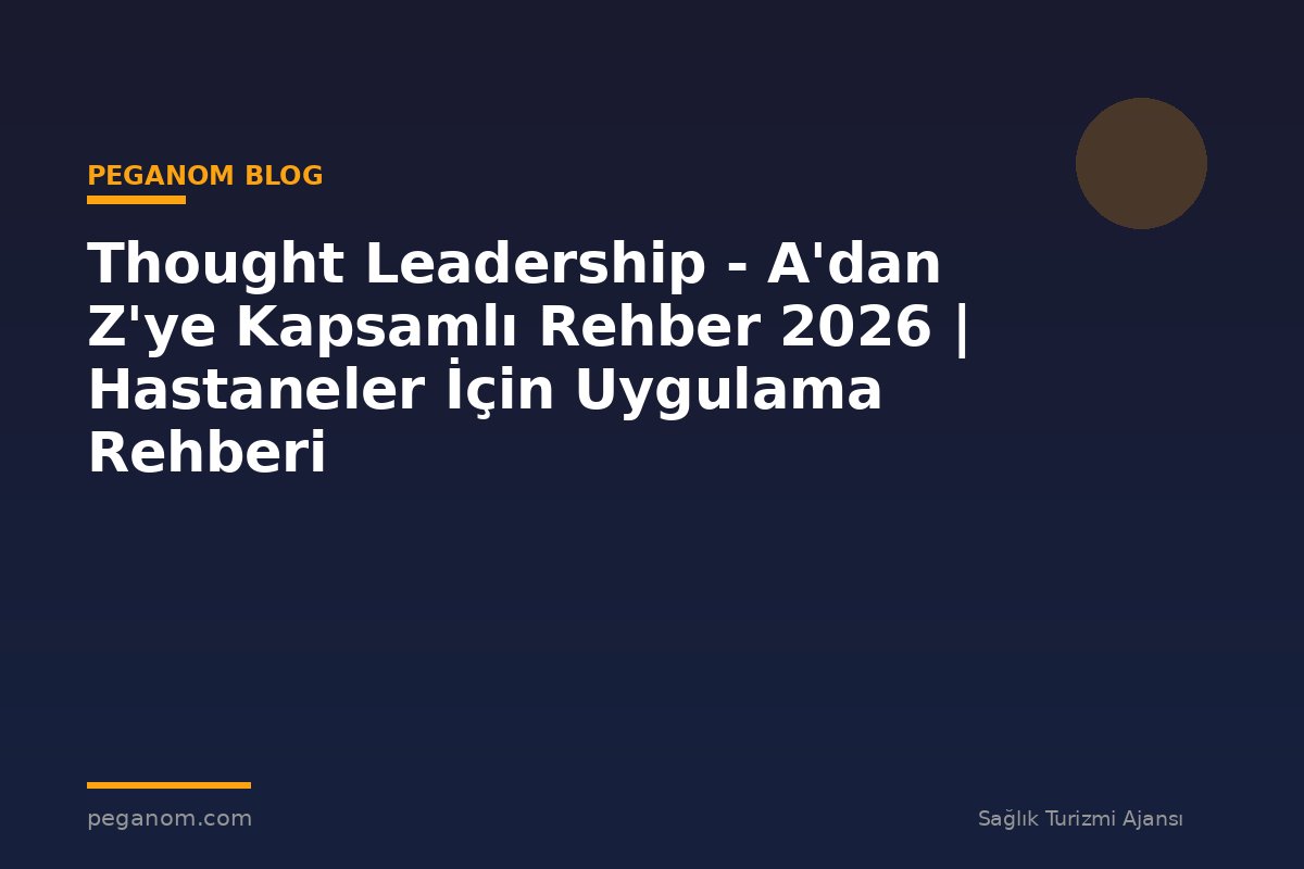 Thought Leadership - A'dan Z'ye Kapsamlı Rehber 2026 | Hastaneler İçin Uygulama Rehberi