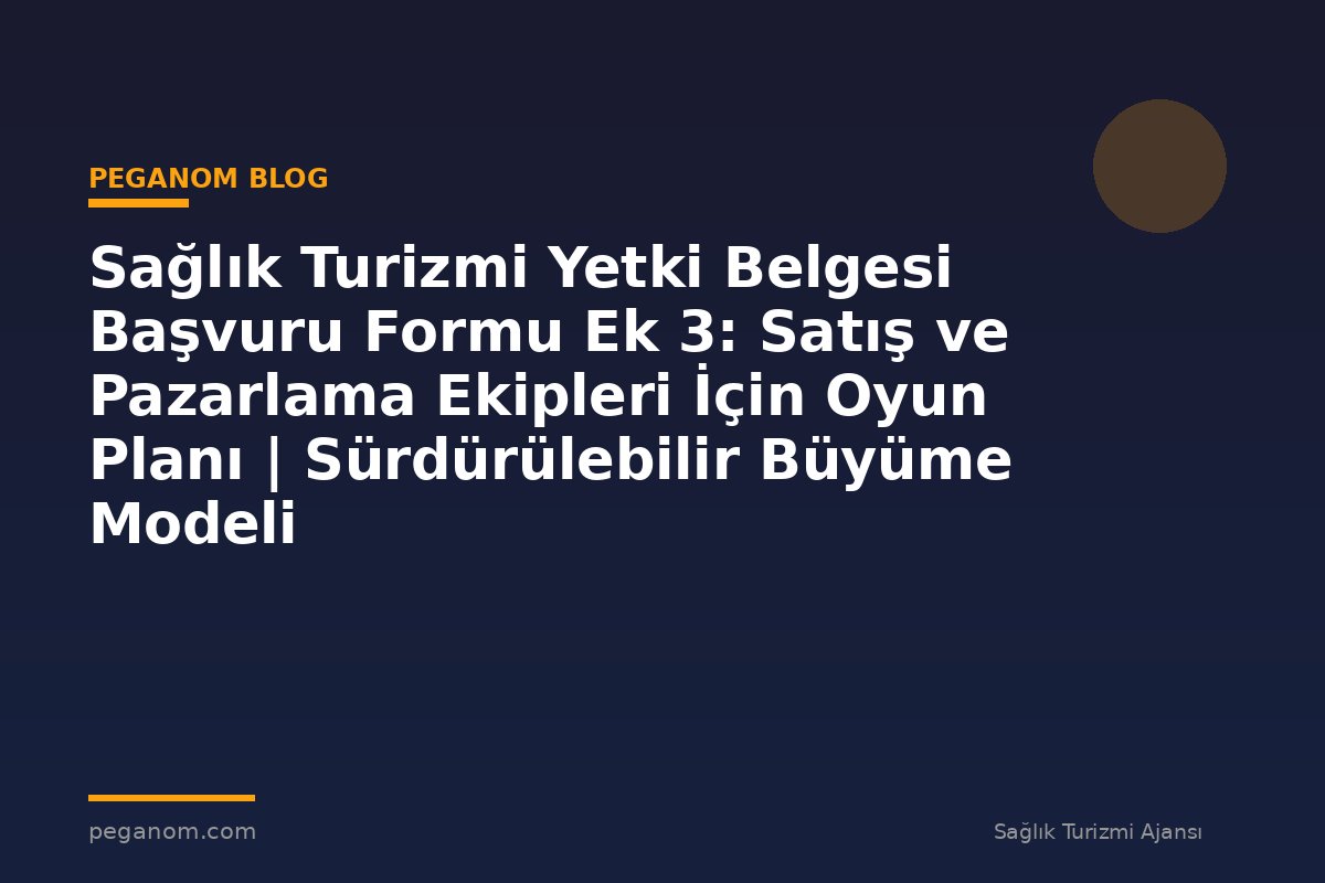 Sağlık Turizmi Yetki Belgesi Başvuru Formu Ek 3: Satış ve Pazarlama Ekipleri İçin Oyun Planı | Sürdürülebilir Büyüme Modeli